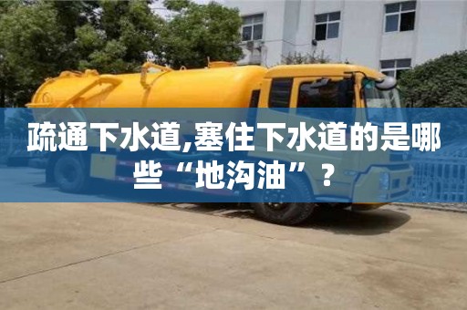 深圳疏通下水道,塞住下水道的是哪些“地溝油”？