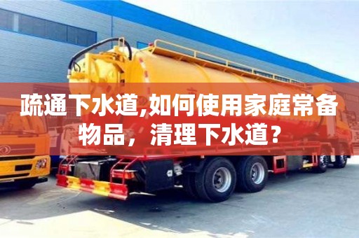 濟(jì)南疏通下水道,如何使用家庭常備物品，清理下水道？