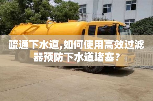 西安疏通下水道,如何使用高效過濾器預防下水道堵塞？