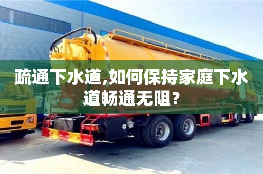 長沙疏通下水道,如何保持家庭下水道暢通無阻？
