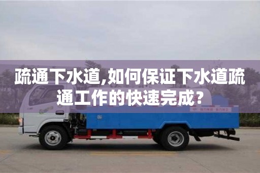 深圳疏通下水道,如何保證下水道疏通工作的快速完成？