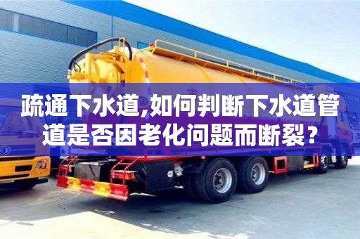 疏通下水道,如何判斷下水道管道是否因老化問題而斷裂？