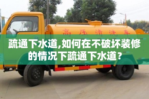 疏通下水道,如何在不破壞裝修的情況下疏通下水道？