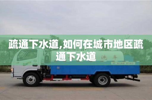 深圳疏通下水道,如何在城市地區疏通下水道