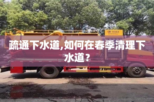 武漢疏通下水道,如何在春季清理下水道？