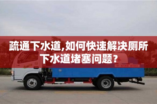 深圳疏通下水道,如何快速解決廁所下水道堵塞問題？