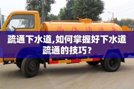 西安疏通下水道,如何掌握好下水道疏通的技巧？
