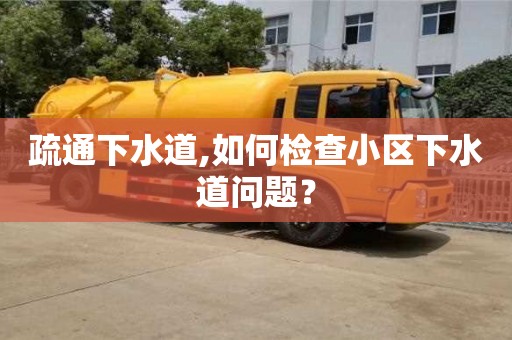南京疏通下水道,如何檢查小區下水道問題？