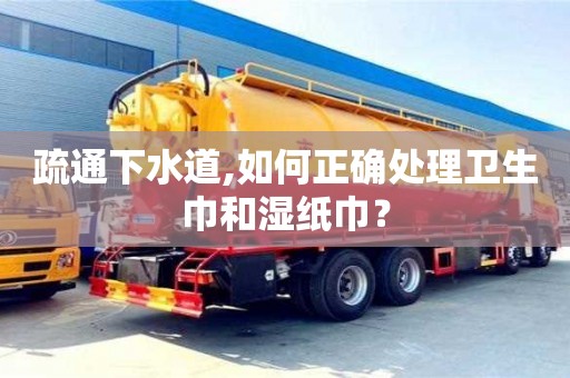 南京疏通下水道,如何正確處理衛(wèi)生巾和濕紙巾？