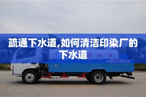 南昌疏通下水道,如何清潔印染廠的下水道