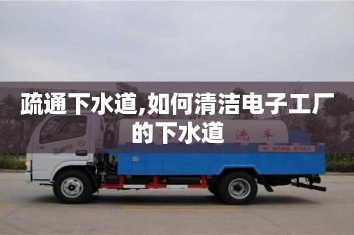西安疏通下水道,如何清潔電子工廠的下水道