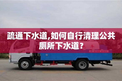 長沙疏通下水道,如何自行清理公共廁所下水道？