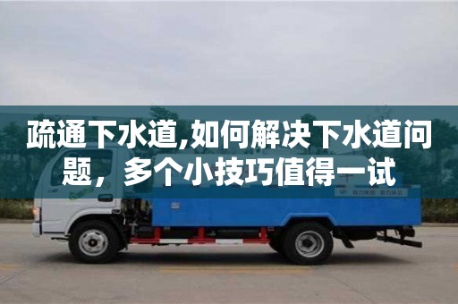 武漢疏通下水道,如何解決下水道問題，多個小技巧值得一試