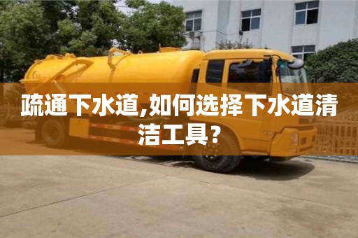 深圳疏通下水道,如何選擇下水道清潔工具？