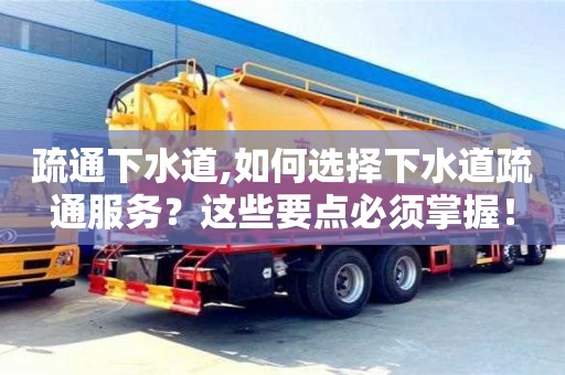 西安疏通下水道,如何選擇下水道疏通服務(wù)？這些要點(diǎn)必須掌握！