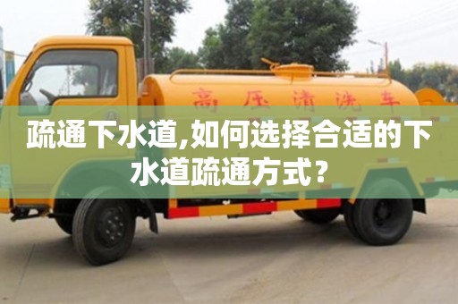 深圳疏通下水道,如何選擇合適的下水道疏通方式？