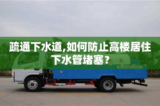 廈門疏通下水道,如何防止高樓居住下水管堵塞？