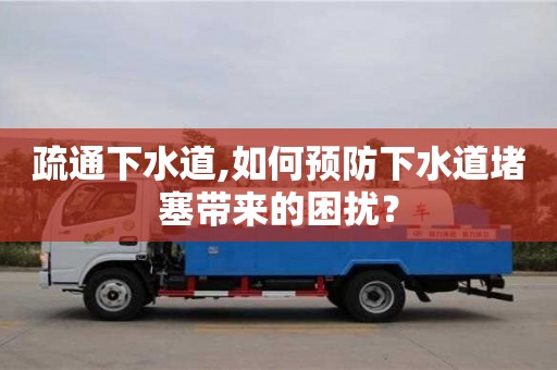 深圳疏通下水道,如何預防下水道堵塞帶來的困擾？
