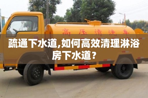 西安疏通下水道,如何高效清理淋浴房下水道？