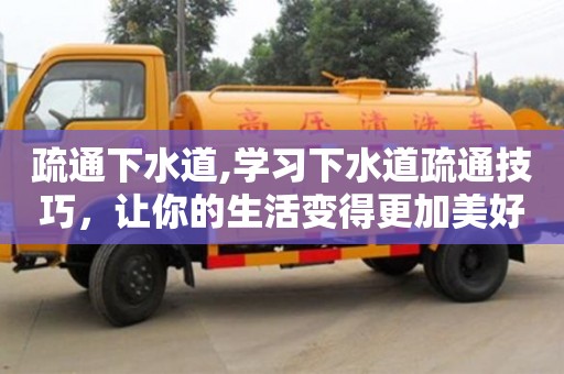 長沙疏通下水道,學(xué)習(xí)下水道疏通技巧，讓你的生活變得更加美好