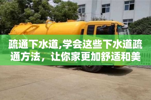 南昌疏通下水道,學會這些下水道疏通方法，讓你家更加舒適和美好！