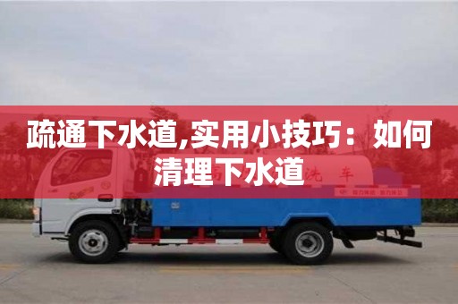 昆明疏通下水道,實(shí)用小技巧：如何清理下水道