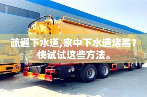 西安疏通下水道,家中下水道堵塞？快試試這些方法。
