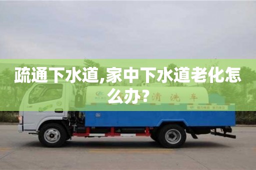 疏通下水道,家中下水道老化怎么辦？