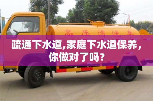 深圳疏通下水道,家庭下水道保養，你做對了嗎？