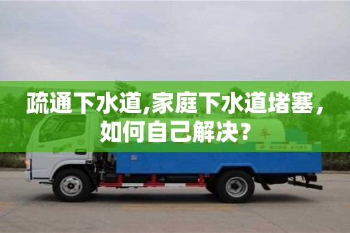 深圳疏通下水道,家庭下水道堵塞，如何自己解決？