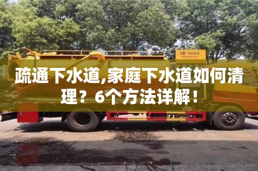 長沙疏通下水道,家庭下水道如何清理？6個方法詳解！