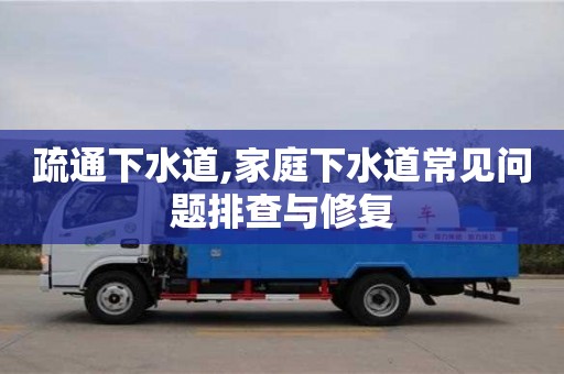 長沙疏通下水道,家庭下水道常見問題排查與修復