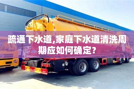 疏通下水道,家庭下水道清洗周期應如何確定？