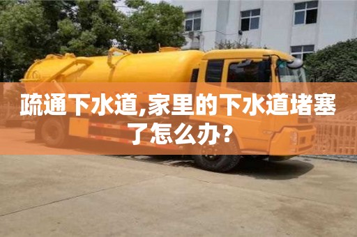 武漢疏通下水道,家里的下水道堵塞了怎么辦？