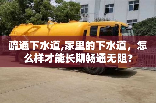 太原疏通下水道,家里的下水道，怎么樣才能長期暢通無阻？