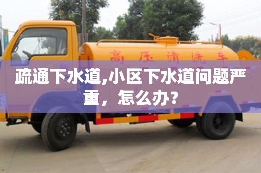 疏通下水道,小區(qū)下水道問題嚴重，怎么辦？