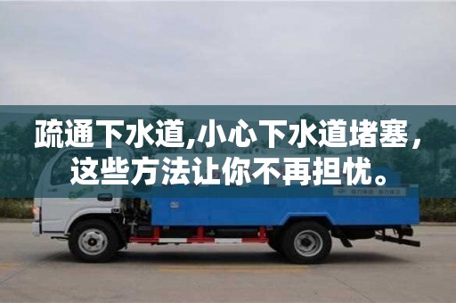 武漢疏通下水道,小心下水道堵塞，這些方法讓你不再擔憂。
