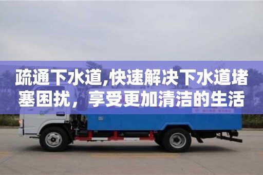 石家莊疏通下水道,快速解決下水道堵塞困擾，享受更加清潔的生活！