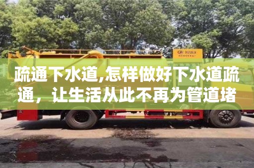 疏通下水道,怎樣做好下水道疏通，讓生活從此不再為管道堵塞而煩惱