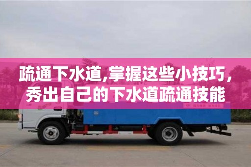 武漢疏通下水道,掌握這些小技巧，秀出自己的下水道疏通技能