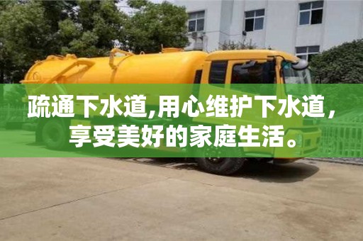疏通下水道,用心維護下水道，享受美好的家庭生活。