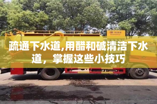 西安疏通下水道,用醋和堿清潔下水道，掌握這些小技巧