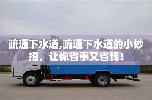 深圳疏通下水道,疏通下水道的小妙招，讓你省事又省錢(qián)！