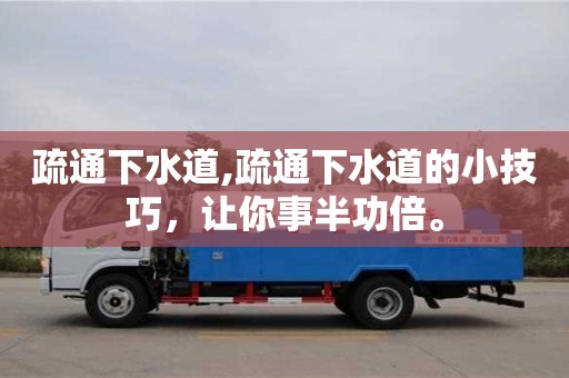 北京疏通下水道,疏通下水道的小技巧，讓你事半功倍。