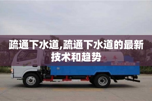長沙疏通下水道,疏通下水道的最新技術和趨勢