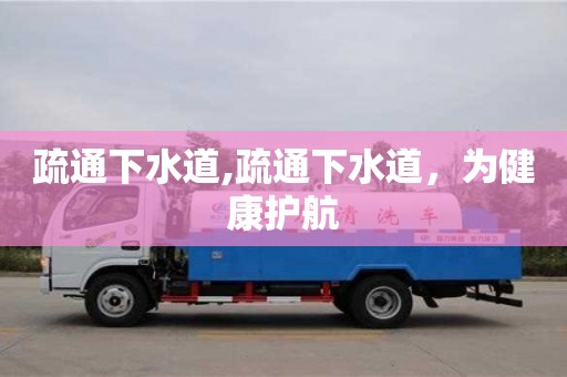 武漢疏通下水道,疏通下水道，為健康護(hù)航