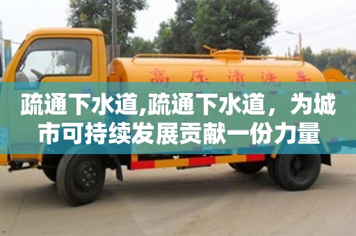 長沙疏通下水道,疏通下水道，為城市可持續(xù)發(fā)展貢獻(xiàn)一份力量