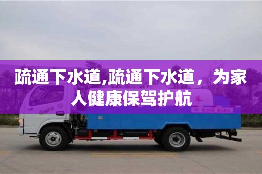 長沙疏通下水道,疏通下水道，為家人健康保駕護航