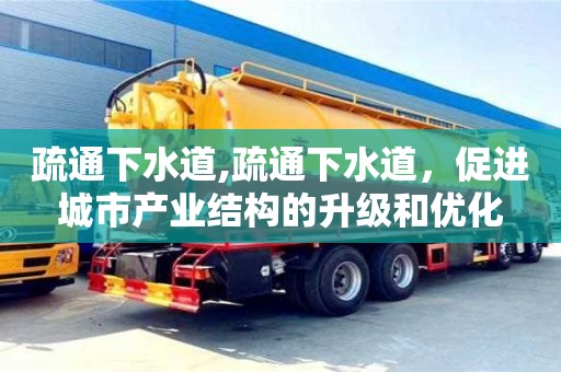 廈門疏通下水道,疏通下水道，促進城市產(chǎn)業(yè)結(jié)構(gòu)的升級和優(yōu)化