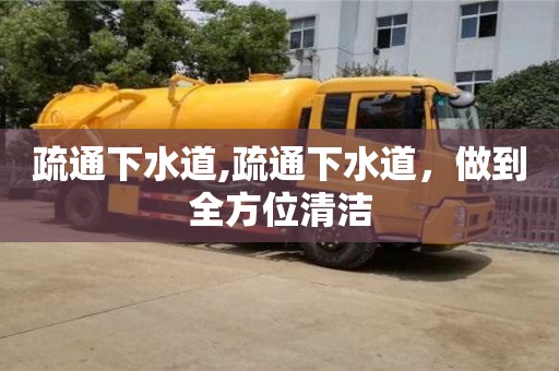 深圳疏通下水道,疏通下水道，做到全方位清潔